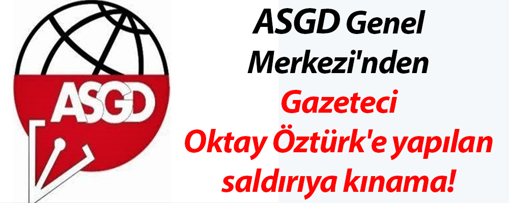 ASGD Genel Merkezi’nden Gazeteci Öztürk’e yapılan saldırıya kınama