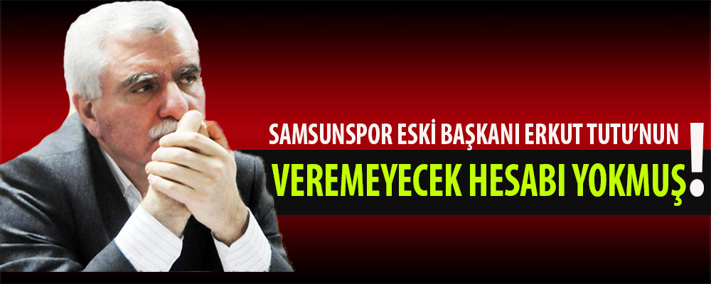 Samsunspor Eski Başkanı Tutu:”Veremeyecek Hesabım Yok!