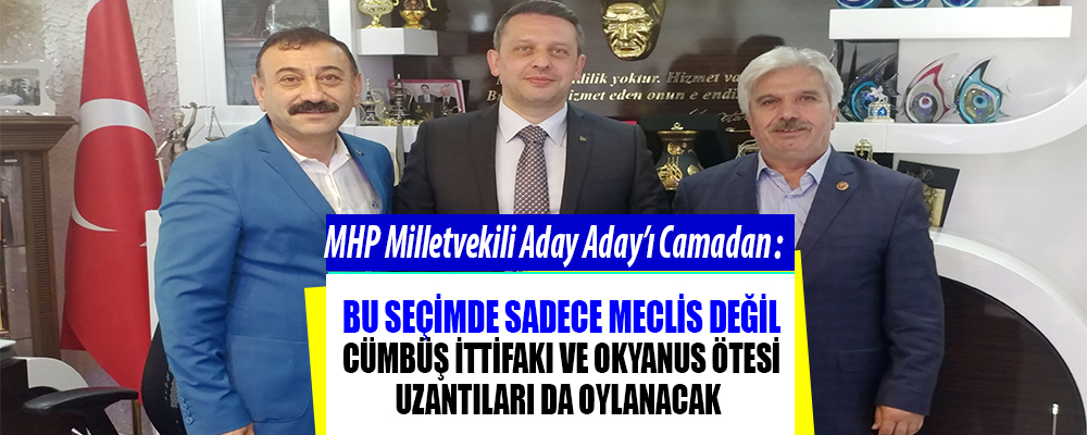 MHP Samsun Milletvekili Aday Adayı Camadan,’ Bu seçimde Cümbüş İttifakı Oylanacak’