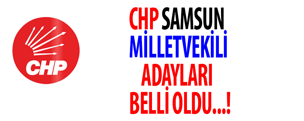 İşte CHP’nin  Samsun Milletvekili Adayları