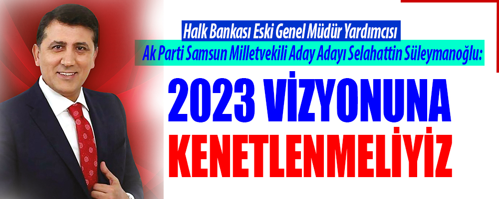 Ak Parti MilletvekiliAday Adayı Süleymanoğlu:’ Cumhurbaşkanımız Erdoğan’ın 2020 Vizyonuna Katkı Sağlamak İstiyorum’