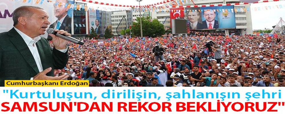 Erdoğan:’Samsun’u Sadece Seçimlerde Hatırlamıyoruz’