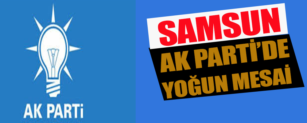 Ak Parti Samsun’da Dur Durak Bilmiyor