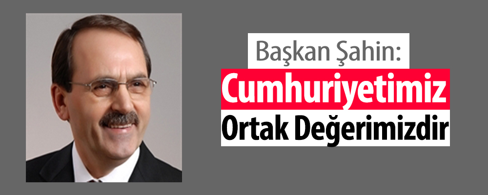 Samsun Büyükşehir Belediye Başkanı Şahin:’Cumhuriyet Ortak Değerimizdir’