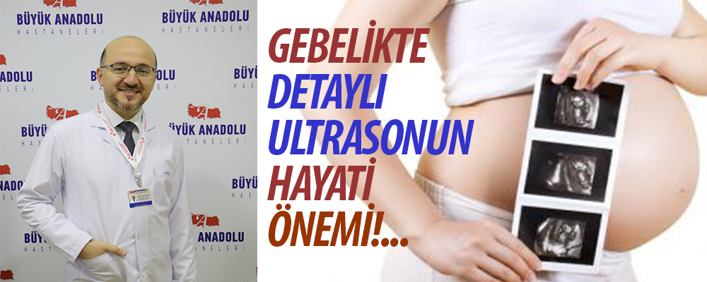 Dr. Eroğlu  “gebelikte risk veya şüphe saptandığında ayrıntılı inceleme hayati önem taşımaktadır”