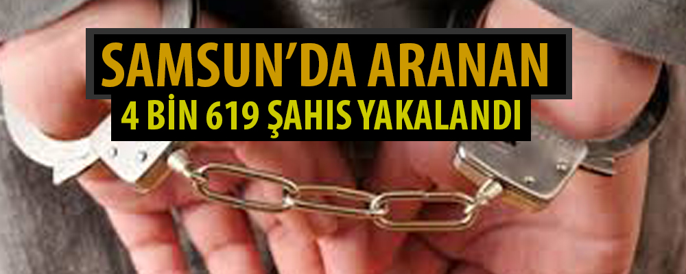 Samsun’da 2018 yılında aranan 4 bin 619 şahıs yakalandı.