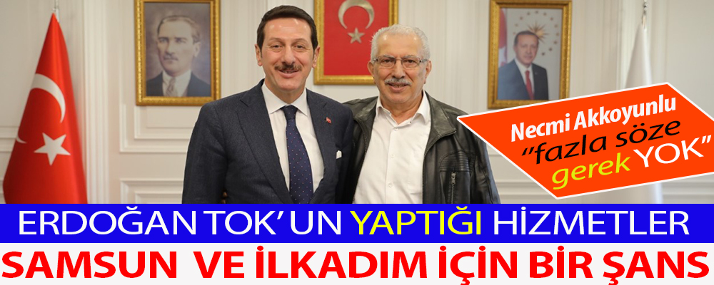 Eski İlkadım Belde Belediye Başkanı Necmi Akkoyunlu:’Erdoğan Tok Kardeşim İlkadım İçin Çok Büyük Şans’