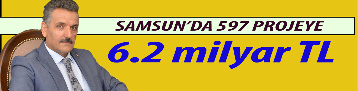 Samsun’un 2019 Yılı Yatırım Ödeneği 6.2 milyar Tl