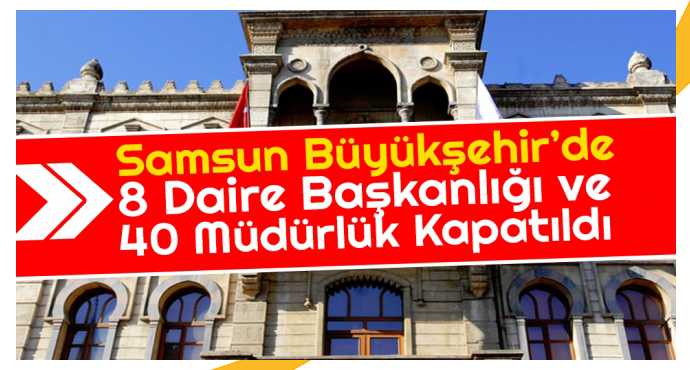Samsun Büyükşehir’de 8 başkanlık ve 40 müdürlük kapatıldı